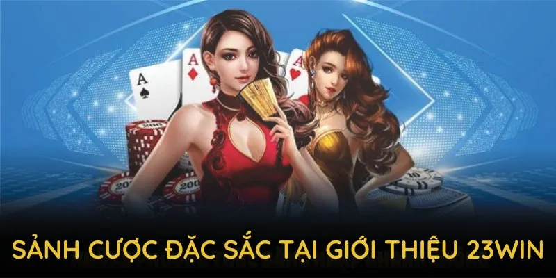 Các sảnh cược đặc sắc tại giới thiệu 23WIN mang đến trải nghiệm tuyệt vời